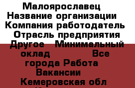 Малоярославец › Название организации ­ Компания-работодатель › Отрасль предприятия ­ Другое › Минимальный оклад ­ 18 000 - Все города Работа » Вакансии   . Кемеровская обл.,Кемерово г.